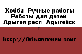 Хобби. Ручные работы Работы для детей. Адыгея респ.,Адыгейск г.